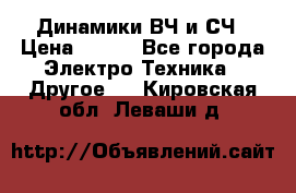 	 Динамики ВЧ и СЧ › Цена ­ 500 - Все города Электро-Техника » Другое   . Кировская обл.,Леваши д.